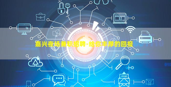 嘉兴夜场兼职招聘-给你丰厚的回报