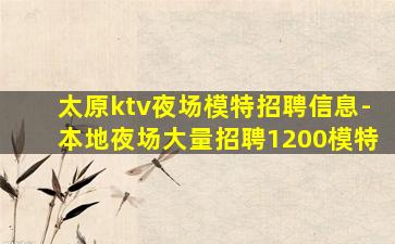 太原ktv夜场模特招聘信息-本地夜场大量招聘1200模特